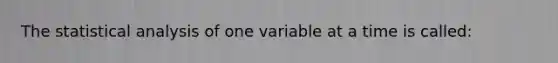 The statistical analysis of one variable at a time is called: