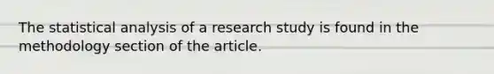 The statistical analysis of a research study is found in the methodology section of the article.