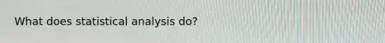 What does statistical analysis do?