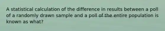 A statistical calculation of the difference in results between a poll of a randomly drawn sample and a poll of the entire population is known as what?