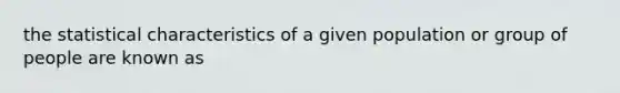 the statistical characteristics of a given population or group of people are known as