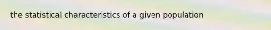 the statistical characteristics of a given population