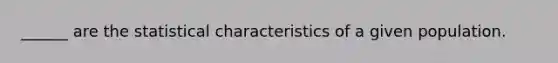 ______ are the statistical characteristics of a given population.