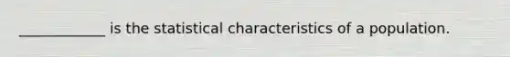 ____________ is the statistical characteristics of a population.