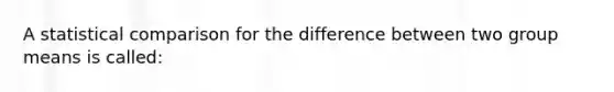 A statistical comparison for the difference between two group means is called: