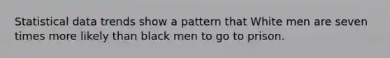 Statistical data trends show a pattern that White men are seven times more likely than black men to go to prison.