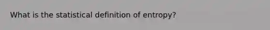 What is the statistical definition of entropy?