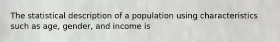 The statistical description of a population using characteristics such as age, gender, and income is