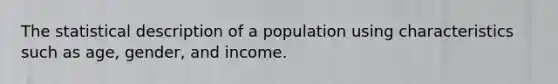 The statistical description of a population using characteristics such as age, gender, and income.