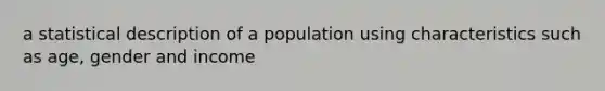 a statistical description of a population using characteristics such as age, gender and income