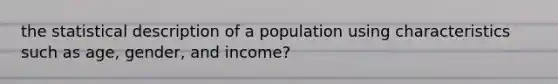 the statistical description of a population using characteristics such as age, gender, and income?