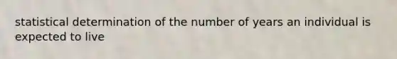 statistical determination of the number of years an individual is expected to live