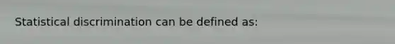 Statistical discrimination can be defined as: