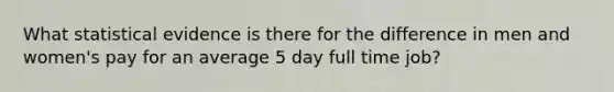 What statistical evidence is there for the difference in men and women's pay for an average 5 day full time job?