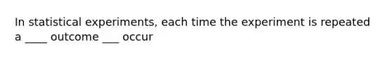 In statistical experiments, each time the experiment is repeated a ____ outcome ___ occur