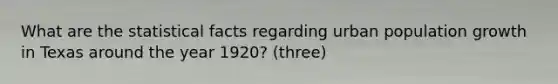 What are the statistical facts regarding urban population growth in Texas around the year 1920? (three)