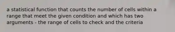 a statistical function that counts the number of cells within a range that meet the given condition and which has two arguments - the range of cells to check and the criteria