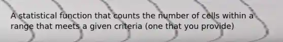 A statistical function that counts the number of cells within a range that meets a given criteria (one that you provide)