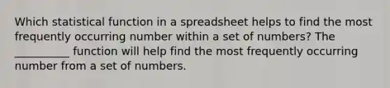 Which statistical function in a spreadsheet helps to find the most frequently occurring number within a set of numbers? The __________ function will help find the most frequently occurring number from a set of numbers.