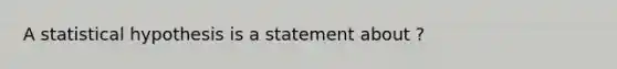 A statistical hypothesis is a statement about ?