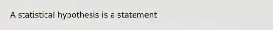 A statistical hypothesis is a statement