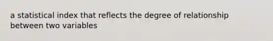 a statistical index that reflects the degree of relationship between two variables