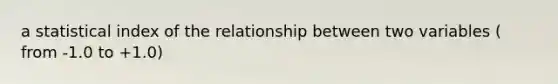 a statistical index of the relationship between two variables ( from -1.0 to +1.0)