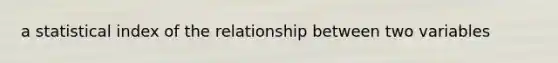 a statistical index of the relationship between two variables