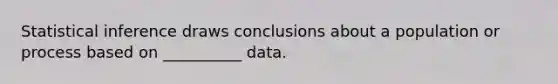 Statistical inference draws conclusions about a population or process based on __________ data.