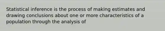 Statistical inference is the process of making estimates and drawing conclusions about one or more characteristics of a population through the analysis of