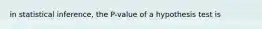 in statistical inference, the P-value of a hypothesis test is