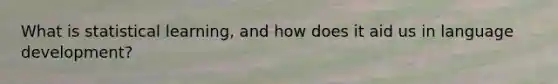 What is statistical learning, and how does it aid us in language development?