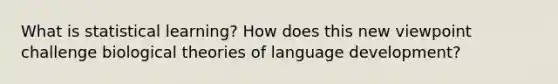 What is statistical learning? How does this new viewpoint challenge biological theories of language development?