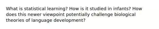 What is statistical learning? How is it studied in infants? How does this newer viewpoint potentially challenge biological theories of language development?