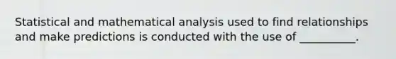 Statistical and mathematical analysis used to find relationships and make predictions is conducted with the use of __________.