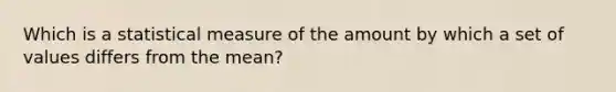 Which is a statistical measure of the amount by which a set of values differs from the mean?