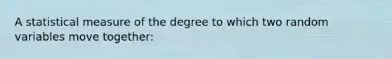 A statistical measure of the degree to which two random variables move together: