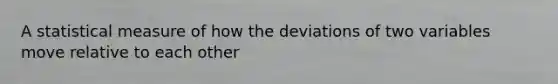 A statistical measure of how the deviations of two variables move relative to each other