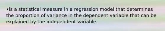 •is a statistical measure in a regression model that determines the proportion of variance in the dependent variable that can be explained by the independent variable.