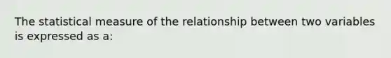 The statistical measure of the relationship between two variables is expressed as a: