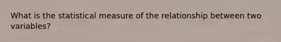 What is the statistical measure of the relationship between two variables?