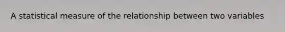 A statistical measure of the relationship between two variables