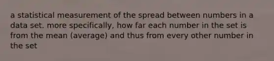 a statistical measurement of the spread between numbers in a data set. more specifically, how far each number in the set is from the mean (average) and thus from every other number in the set