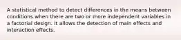 A statistical method to detect differences in the means between conditions when there are two or more independent variables in a factorial design. It allows the detection of main effects and interaction effects.