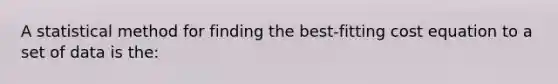 A statistical method for finding the best-fitting cost equation to a set of data is the: