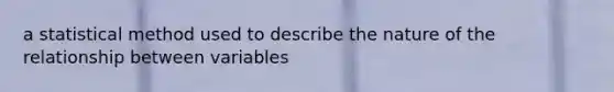 a statistical method used to describe the nature of the relationship between variables