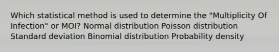 Which statistical method is used to determine the "Multiplicity Of Infection" or MOI? Normal distribution Poisson distribution Standard deviation Binomial distribution Probability density