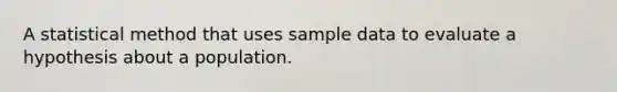 A statistical method that uses sample data to evaluate a hypothesis about a population.