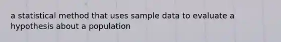 a statistical method that uses sample data to evaluate a hypothesis about a population