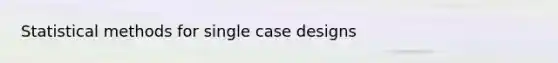 Statistical methods for single case designs